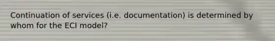 Continuation of services (i.e. documentation) is determined by whom for the ECI model?