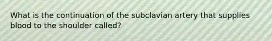 What is the continuation of the subclavian artery that supplies blood to the shoulder called?