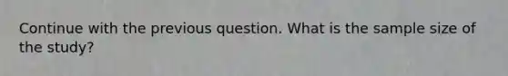 Continue with the previous question. What is the sample size of the study?