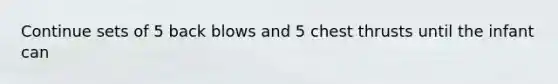 Continue sets of 5 back blows and 5 chest thrusts until the infant can