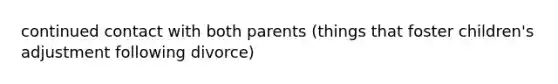 continued contact with both parents (things that foster children's adjustment following divorce)