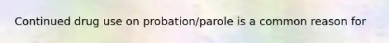Continued drug use on probation/parole is a common reason for