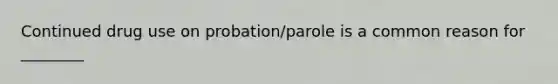 Continued drug use on probation/parole is a common reason for ________