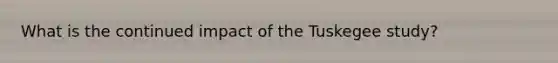 What is the continued impact of the Tuskegee study?