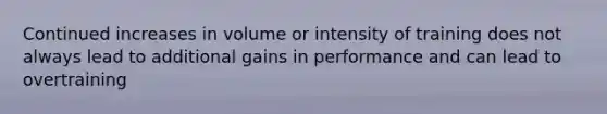 Continued increases in volume or intensity of training does not always lead to additional gains in performance and can lead to overtraining