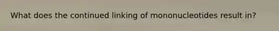 What does the continued linking of mononucleotides result in?