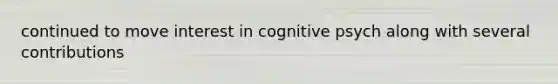 continued to move interest in cognitive psych along with several contributions