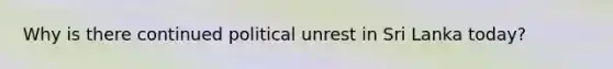 Why is there continued political unrest in Sri Lanka today?