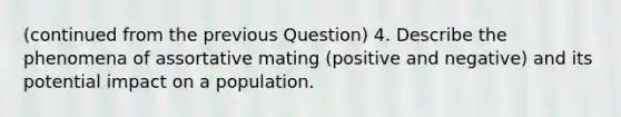 (continued from the previous Question) 4. Describe the phenomena of assortative mating (positive and negative) and its potential impact on a population.