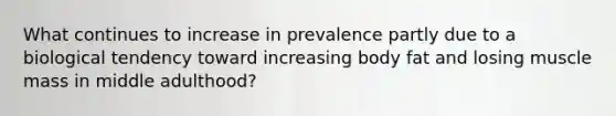 What continues to increase in prevalence partly due to a biological tendency toward increasing body fat and losing muscle mass in middle adulthood?