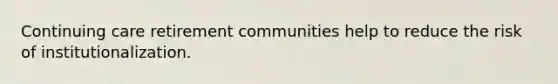 Continuing care retirement communities help to reduce the risk of institutionalization.