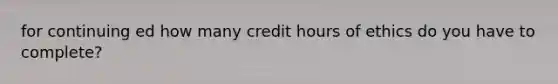 for continuing ed how many credit hours of ethics do you have to complete?