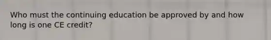 Who must the continuing education be approved by and how long is one CE credit?