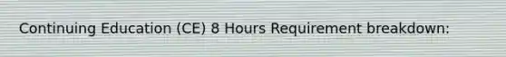 Continuing Education (CE) 8 Hours Requirement breakdown: