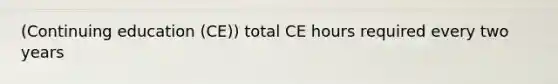 (Continuing education (CE)) total CE hours required every two years