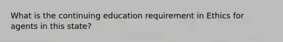 What is the continuing education requirement in Ethics for agents in this state?