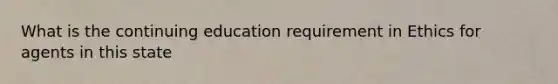 What is the continuing education requirement in Ethics for agents in this state