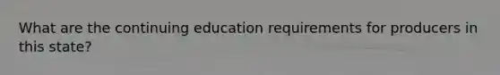 What are the continuing education requirements for producers in this state?