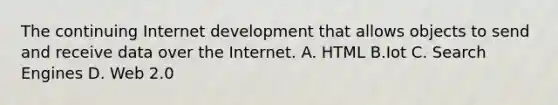 The continuing Internet development that allows objects to send and receive data over the Internet. A. HTML B.Iot C. Search Engines D. Web 2.0