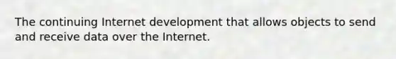 The continuing Internet development that allows objects to send and receive data over the Internet.