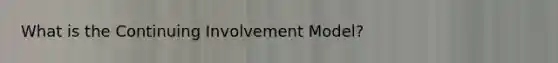 What is the Continuing Involvement Model?