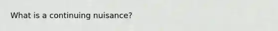 What is a continuing nuisance?