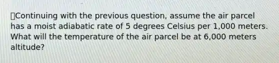 ⭐Continuing with the previous question, assume the air parcel has a moist adiabatic rate of 5 degrees Celsius per 1,000 meters. What will the temperature of the air parcel be at 6,000 meters altitude?