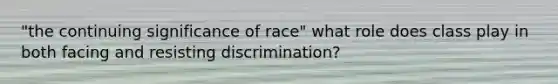 "the continuing significance of race" what role does class play in both facing and resisting discrimination?