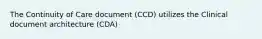 The Continuity of Care document (CCD) utilizes the Clinical document architecture (CDA)