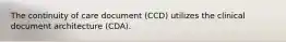 The continuity of care document (CCD) utilizes the clinical document architecture (CDA).