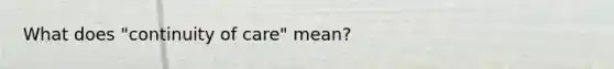 What does "continuity of care" mean?