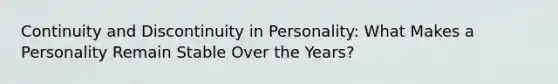 Continuity and Discontinuity in Personality: What Makes a Personality Remain Stable Over the Years?