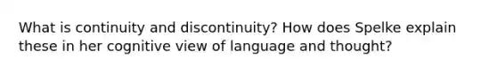 What is continuity and discontinuity? How does Spelke explain these in her cognitive view of language and thought?