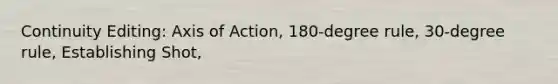 Continuity Editing: Axis of Action, 180-degree rule, 30-degree rule, Establishing Shot,