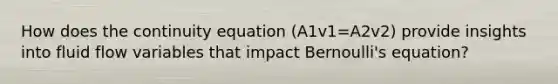 How does the continuity equation (A1​v1​=A2​v2​) provide insights into fluid flow variables that impact Bernoulli's equation?