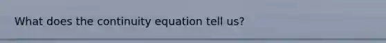 What does the continuity equation tell us?