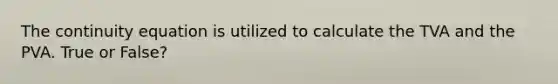The continuity equation is utilized to calculate the TVA and the PVA. True or False?