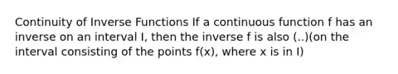 Continuity of <a href='https://www.questionai.com/knowledge/kavGBAZhwD-inverse-functions' class='anchor-knowledge'><a href='https://www.questionai.com/knowledge/kmNesvRYOc-inverse-function' class='anchor-knowledge'>inverse function</a>s</a> If a continuous function f has an inverse on an interval I, then the inverse f is also (..)(on the interval consisting of the points f(x), where x is in I)