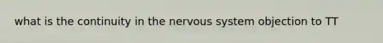 what is the continuity in the <a href='https://www.questionai.com/knowledge/kThdVqrsqy-nervous-system' class='anchor-knowledge'>nervous system</a> objection to TT