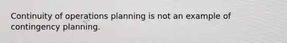 Continuity of operations planning is not an example of contingency planning.