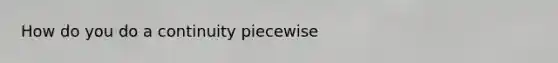 How do you do a continuity piecewise