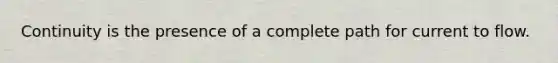 Continuity is the presence of a complete path for current to flow.