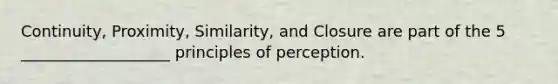 Continuity, Proximity, Similarity, and Closure are part of the 5 ___________________ principles of perception.