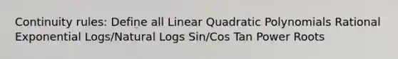 Continuity rules: Define all Linear Quadratic Polynomials Rational Exponential Logs/Natural Logs Sin/Cos Tan Power Roots