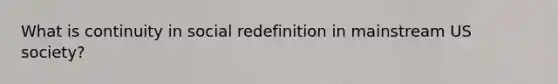 What is continuity in social redefinition in mainstream US society?