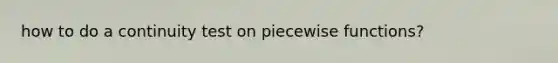 how to do a continuity test on piecewise functions?