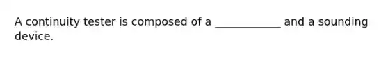 A continuity tester is composed of a ____________ and a sounding device.