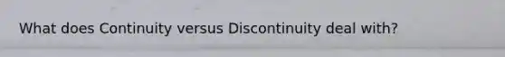 What does Continuity versus Discontinuity deal with?