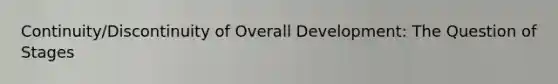 Continuity/Discontinuity of Overall Development: The Question of Stages