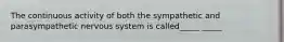 The continuous activity of both the sympathetic and parasympathetic nervous system is called_____ _____